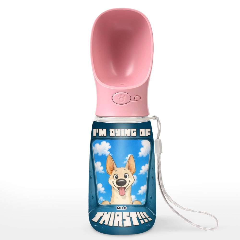 I Am Dying Of Thirst - Personalized Pet Water Bottle With Drinking Feeder