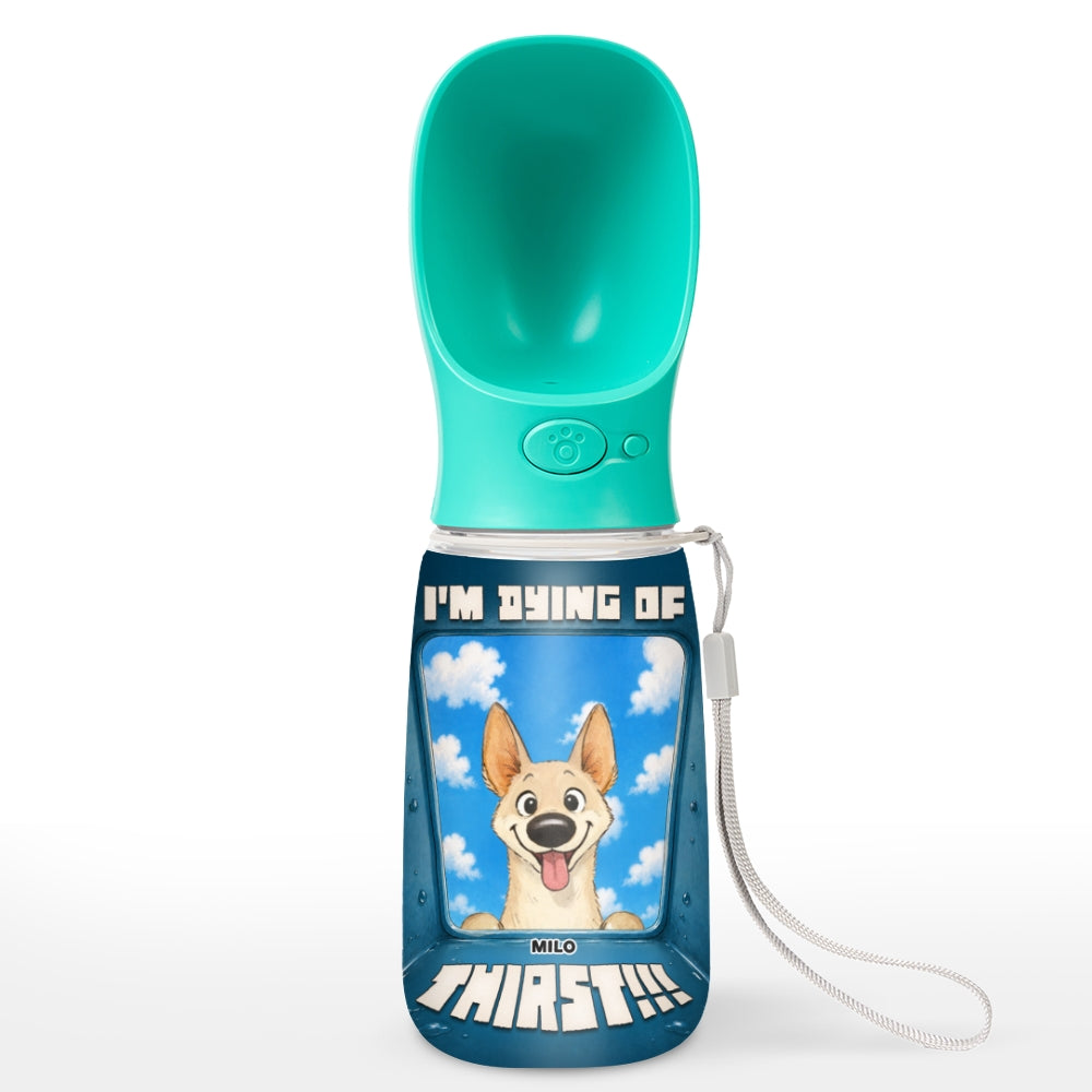 I Am Dying Of Thirst - Personalized Pet Water Bottle With Drinking Feeder