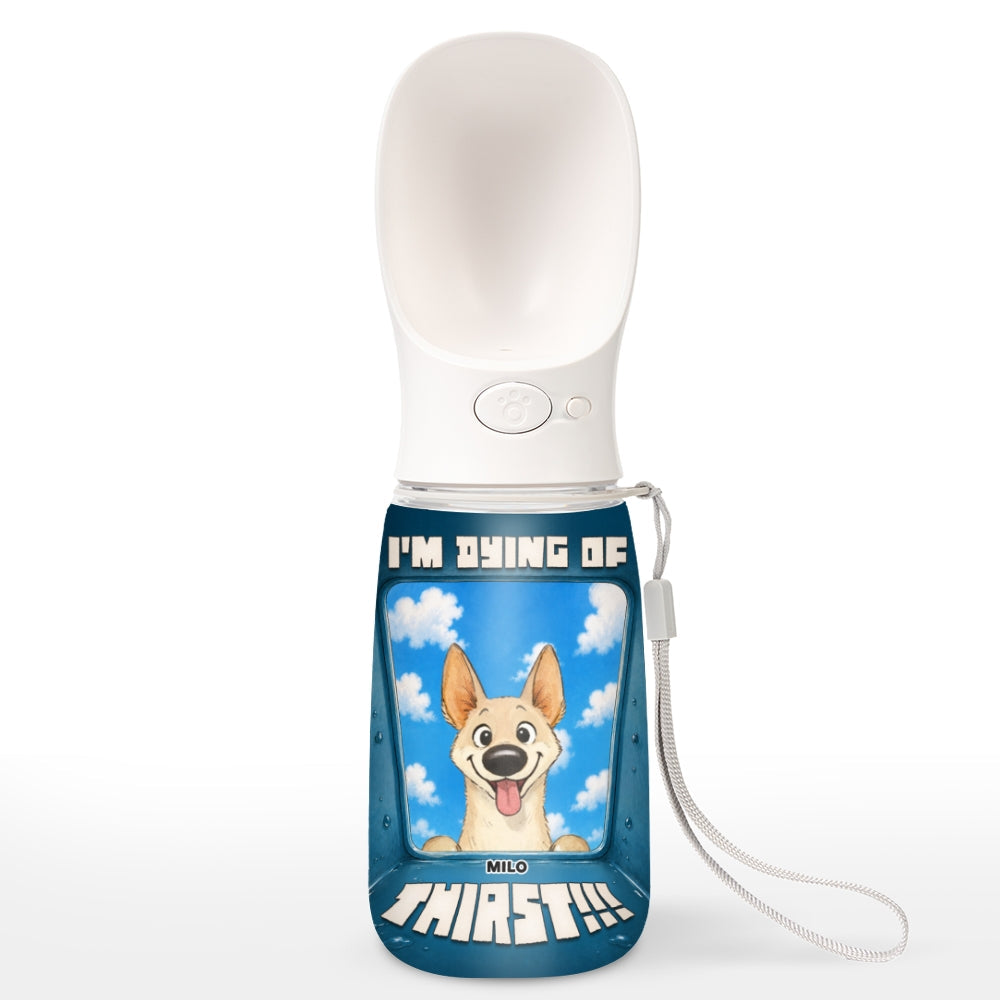 I Am Dying Of Thirst - Personalized Pet Water Bottle With Drinking Feeder
