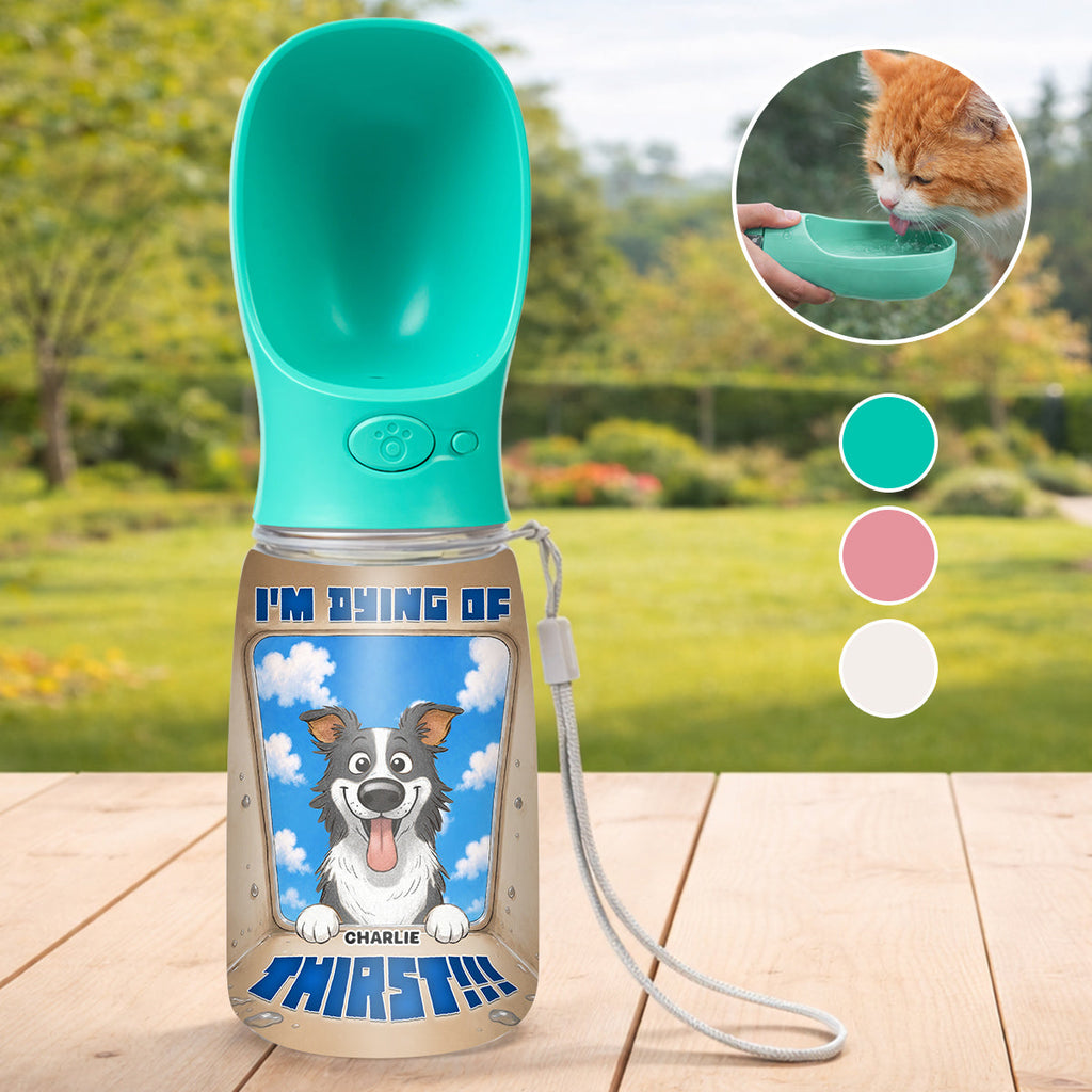 I Am Dying Of Thirst - Personalized Pet Water Bottle With Drinking Feeder